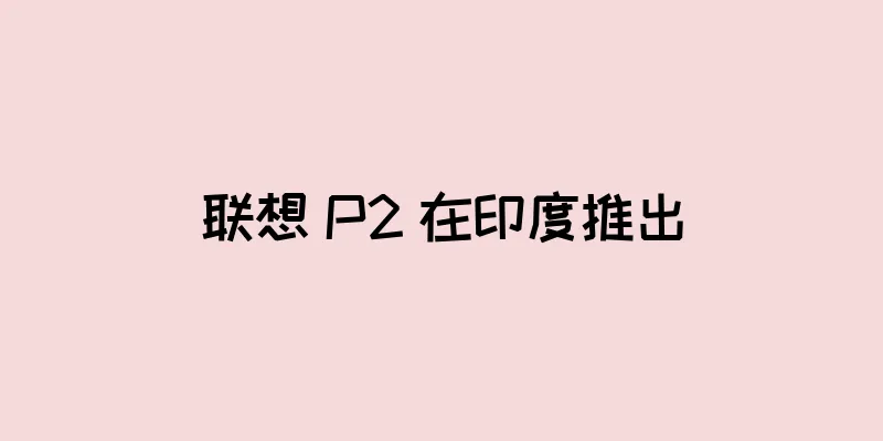 联想 P2 在印度推出