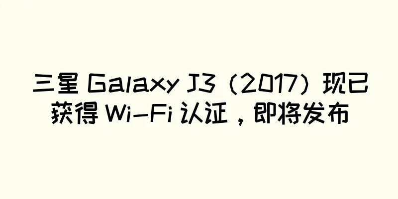 三星 Galaxy J3（2017）现已获得 Wi-Fi 认证，即将发布