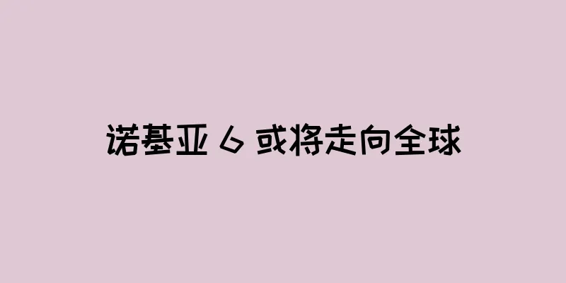 诺基亚 6 或将走向全球