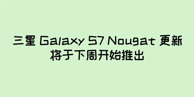 三星 Galaxy S7 Nougat 更新将于下周开始推出