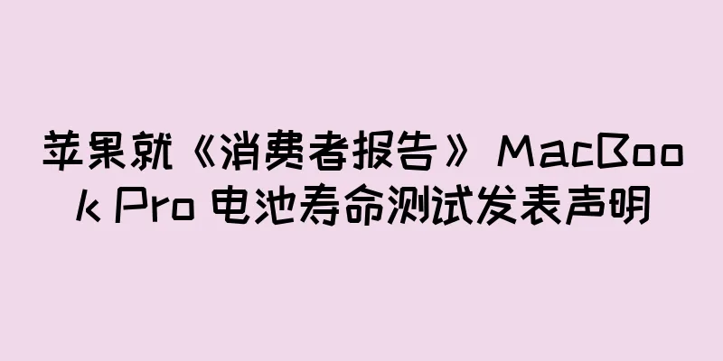 苹果就《消费者报告》 MacBook Pro 电池寿命测试发表声明