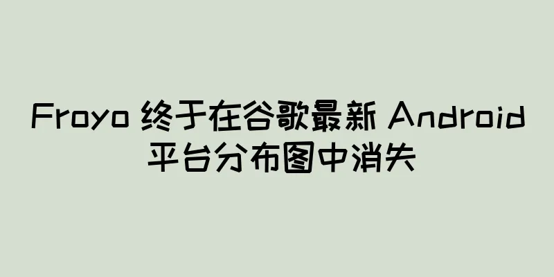 Froyo 终于在谷歌最新 Android 平台分布图中消失