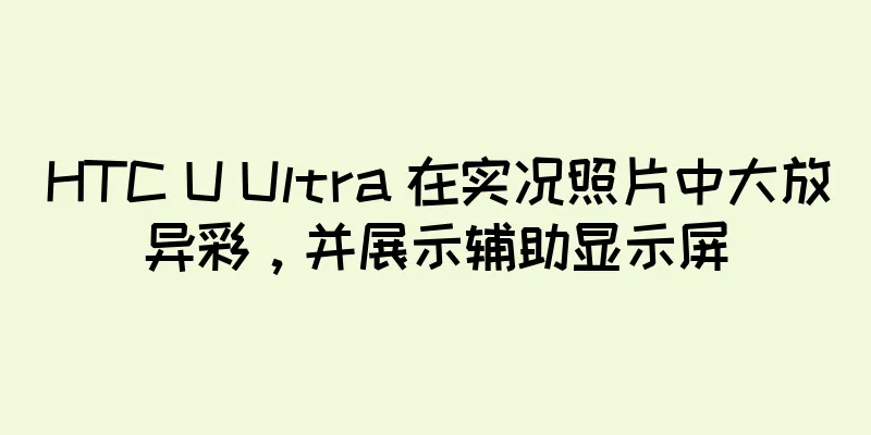 HTC U Ultra 在实况照片中大放异彩，并展示辅助显示屏