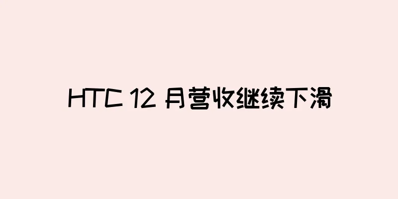 HTC 12 月营收继续下滑
