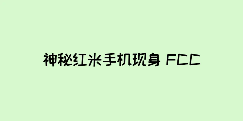 神秘红米手机现身 FCC