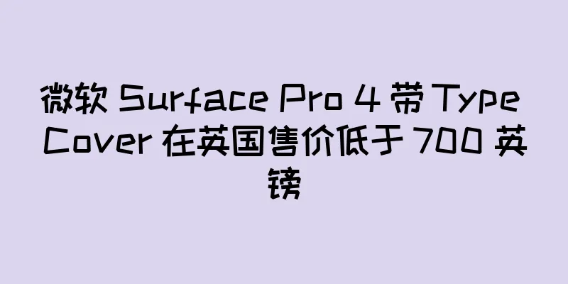 微软 Surface Pro 4 带 Type Cover 在英国售价低于 700 英镑