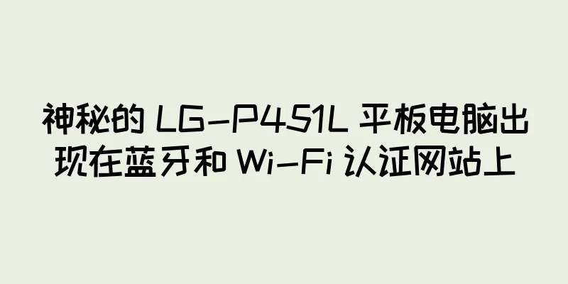 神秘的 LG-P451L 平板电脑出现在蓝牙和 Wi-Fi 认证网站上