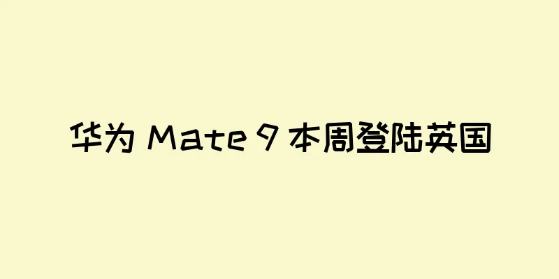华为 Mate 9 本周登陆英国