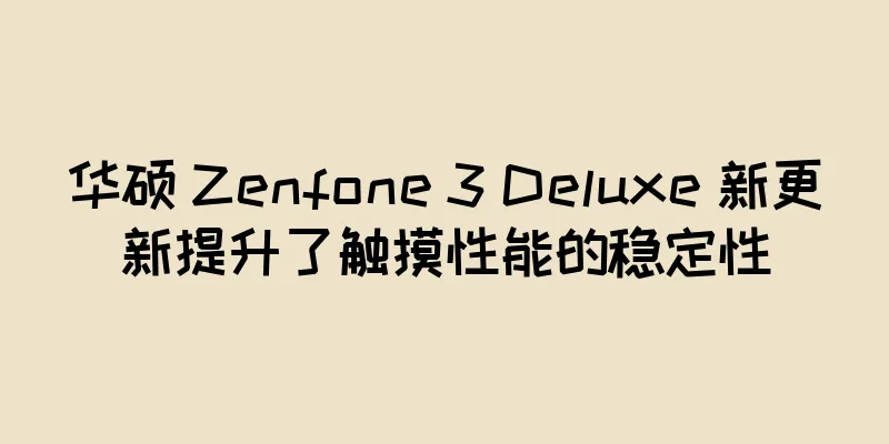 华硕 Zenfone 3 Deluxe 新更新提升了触摸性能的稳定性