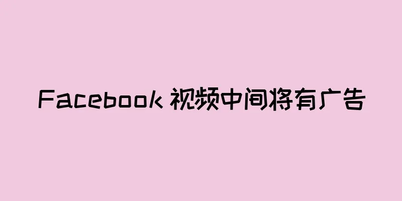 Facebook 视频中间将有广告