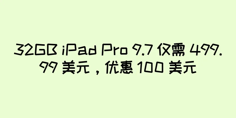 32GB iPad Pro 9.7 仅需 499.99 美元，优惠 100 美元