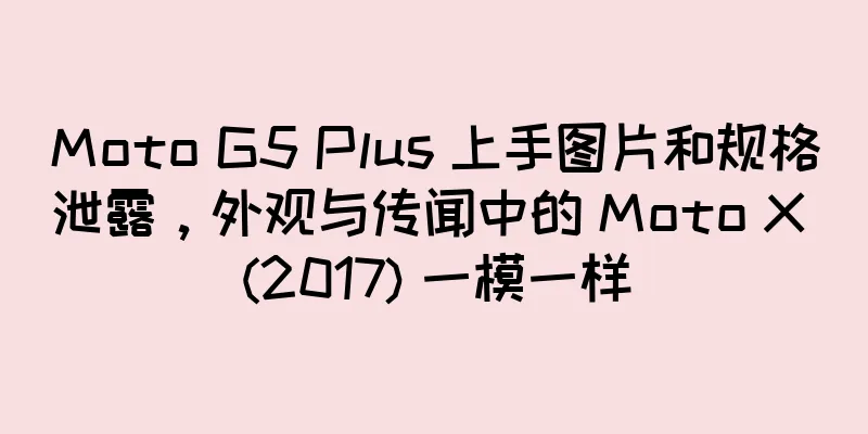 Moto G5 Plus 上手图片和规格泄露，外观与传闻中的 Moto X (2017) 一模一样