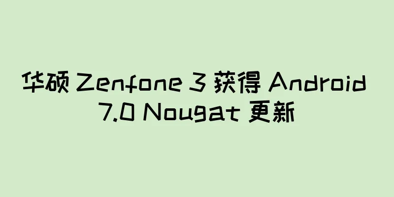 华硕 Zenfone 3 获得 Android 7.0 Nougat 更新