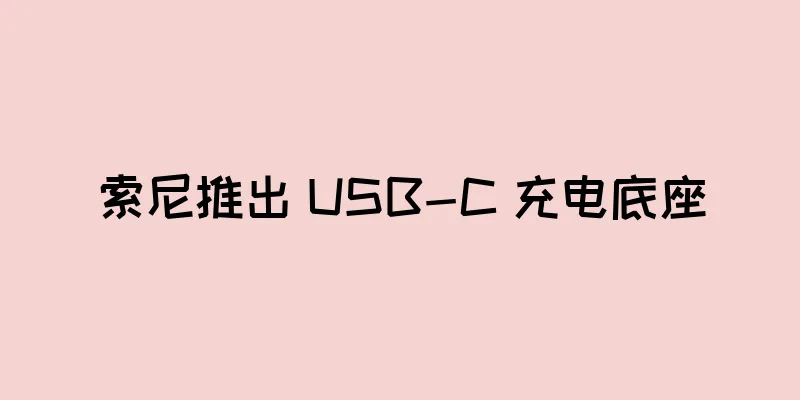 索尼推出 USB-C 充电底座