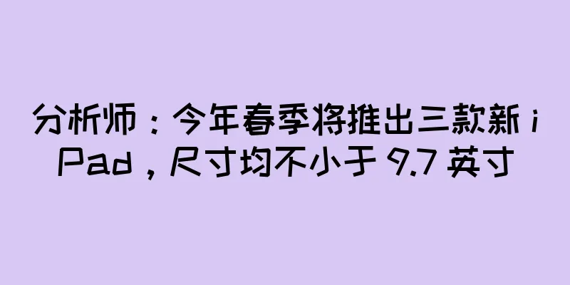 分析师：今年春季将推出三款新 iPad，尺寸均不小于 9.7 英寸