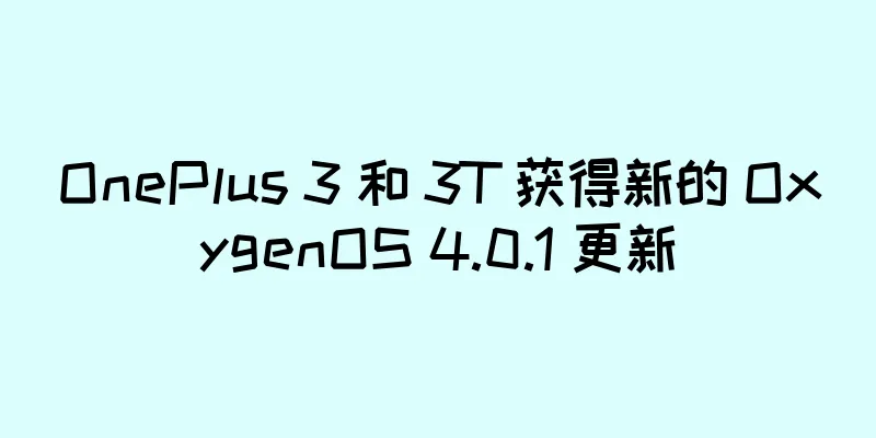 OnePlus 3 和 3T 获得新的 OxygenOS 4.0.1 更新