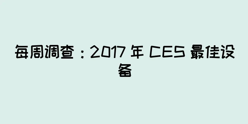每周调查：2017 年 CES 最佳设备
