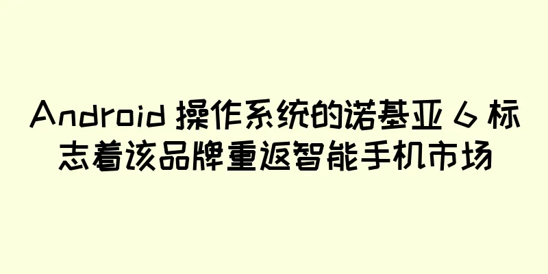 Android 操作系统的诺基亚 6 标志着该品牌重返智能手机市场