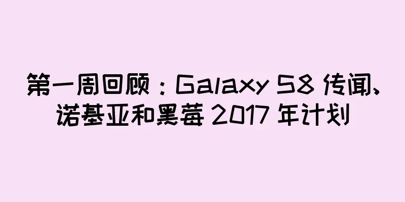 第一周回顾：Galaxy S8 传闻、诺基亚和黑莓 2017 年计划