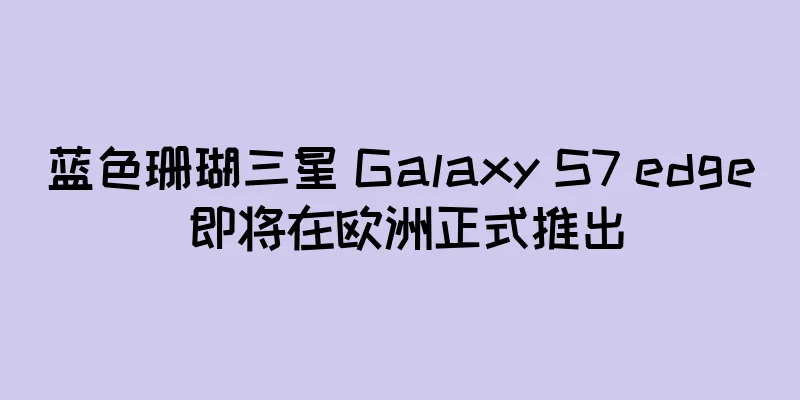 蓝色珊瑚三星 Galaxy S7 edge 即将在欧洲正式推出