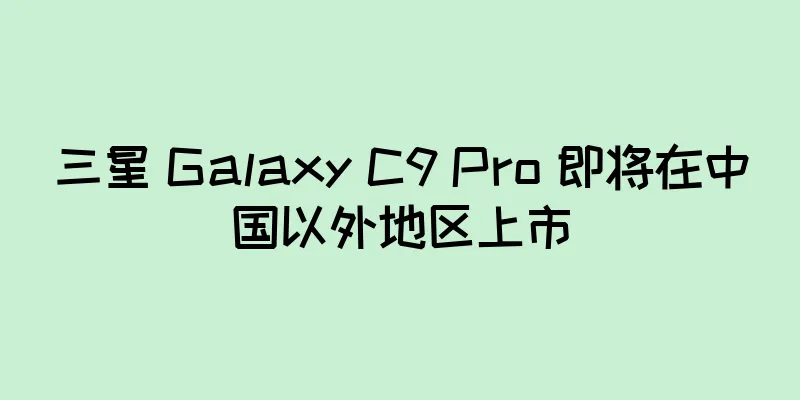 三星 Galaxy C9 Pro 即将在中国以外地区上市