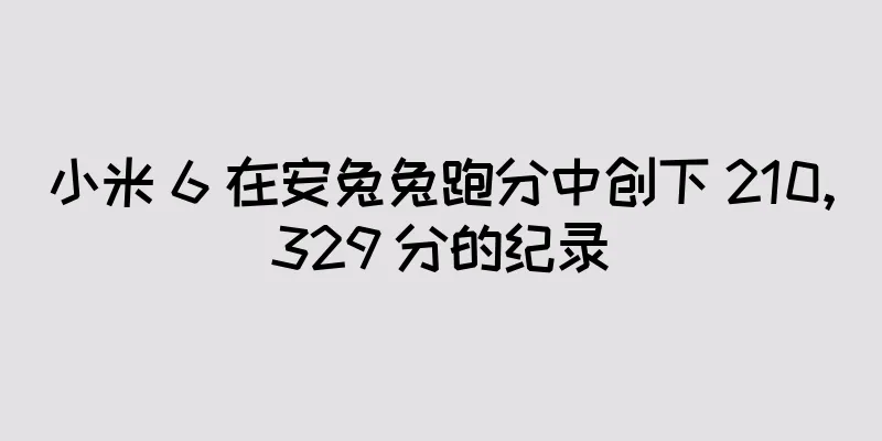 小米 6 在安兔兔跑分中创下 210,329 分的纪录