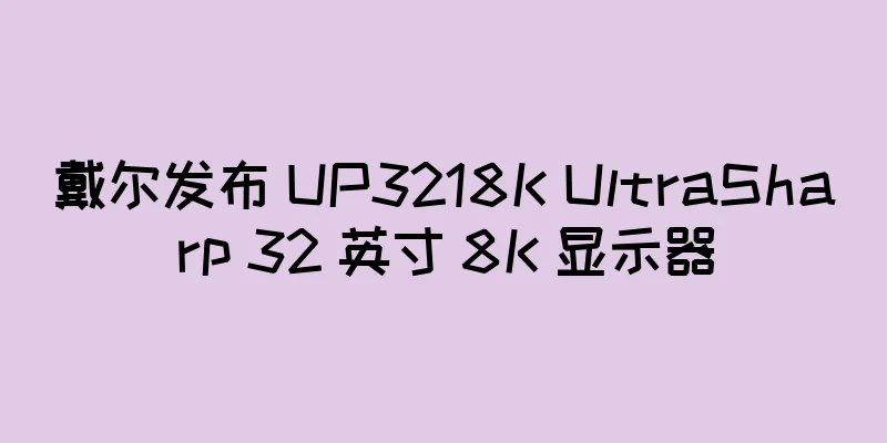 戴尔发布 UP3218K UltraSharp 32 英寸 8K 显示器
