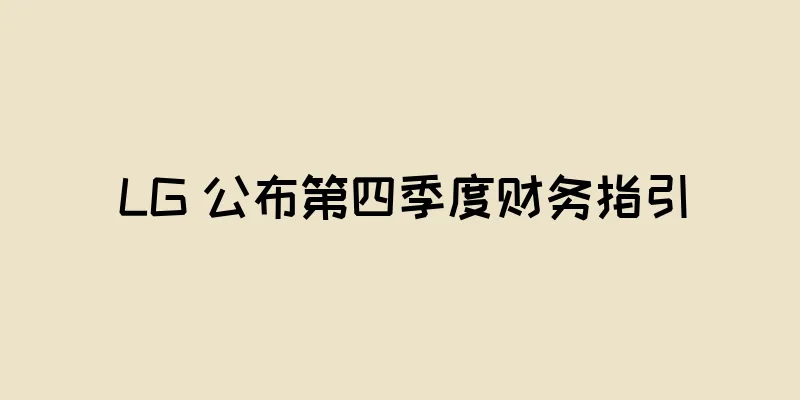 LG 公布第四季度财务指引