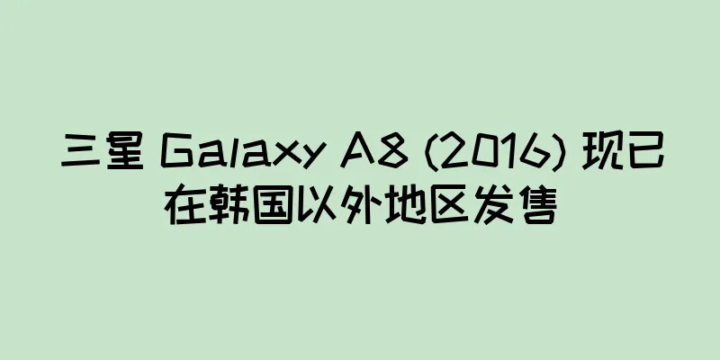 三星 Galaxy A8 (2016) 现已在韩国以外地区发售