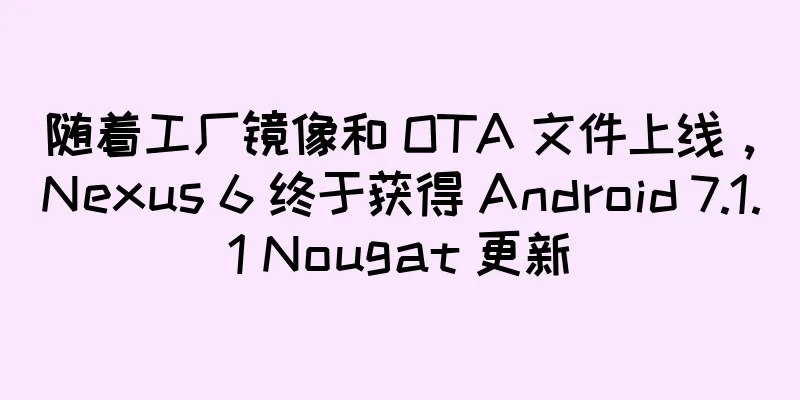 随着工厂镜像和 OTA 文件上线，Nexus 6 终于获得 Android 7.1.1 Nougat 更新
