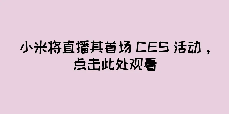 小米将直播其首场 CES 活动，点击此处观看