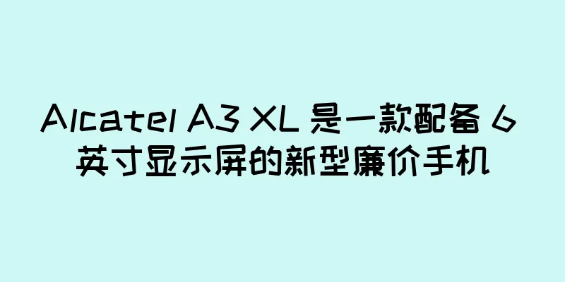 Alcatel A3 XL 是一款配备 6 英寸显示屏的新型廉价手机