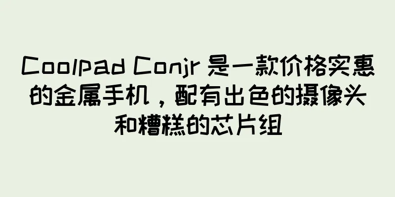 Coolpad Conjr 是一款价格实惠的金属手机，配有出色的摄像头和糟糕的芯片组