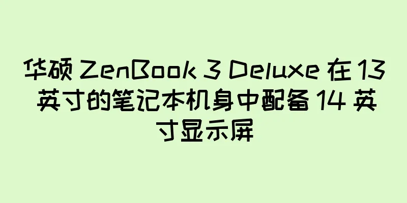 华硕 ZenBook 3 Deluxe 在 13 英寸的笔记本机身中配备 14 英寸显示屏
