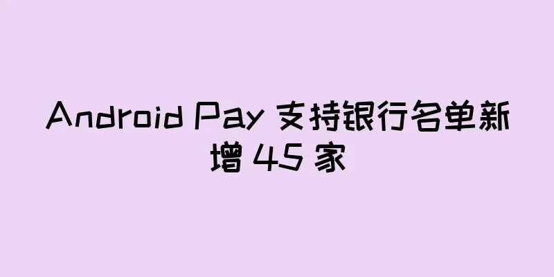 Android Pay 支持银行名单新增 45 家