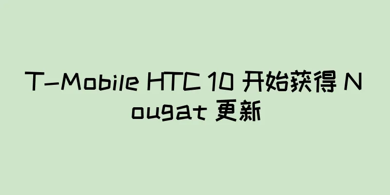 T-Mobile HTC 10 开始获得 Nougat 更新