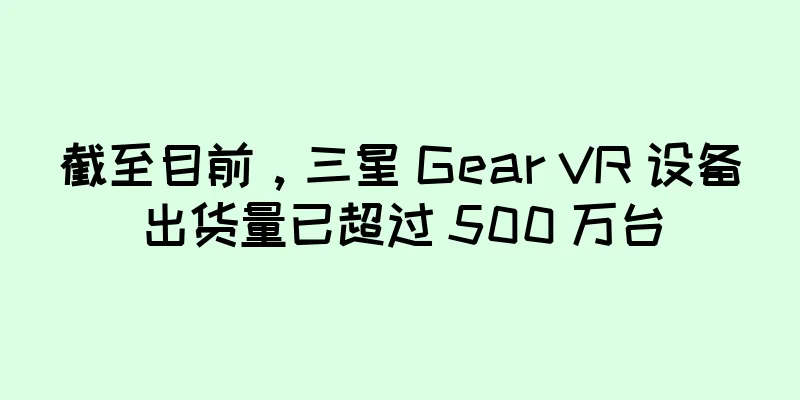 截至目前，三星 Gear VR 设备出货量已超过 500 万台