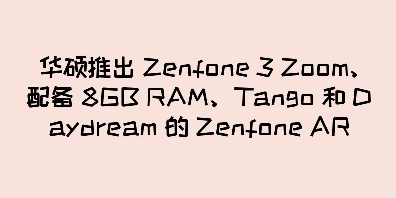 华硕推出 Zenfone 3 Zoom、配备 8GB RAM、Tango 和 Daydream 的 Zenfone AR