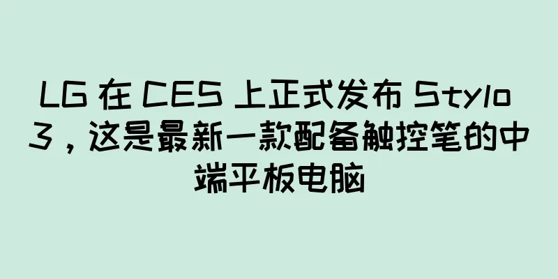LG 在 CES 上正式发布 Stylo 3，这是最新一款配备触控笔的中端平板电脑