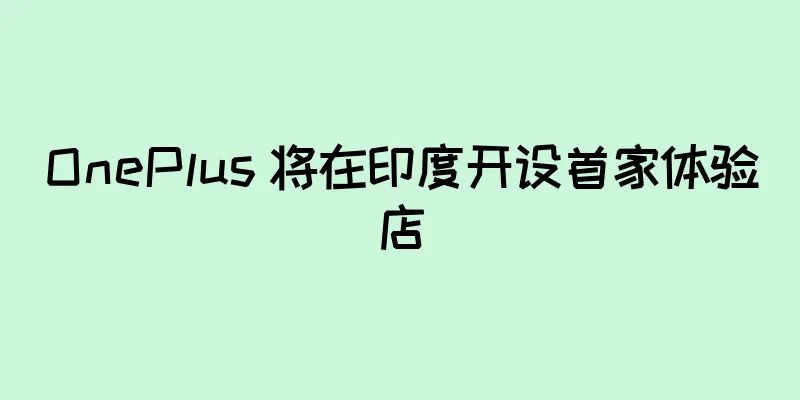 OnePlus 将在印度开设首家体验店