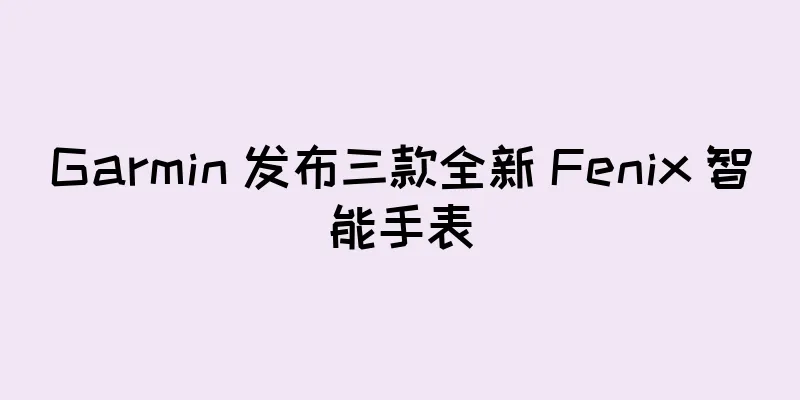 Garmin 发布三款全新 Fenix 智能手表