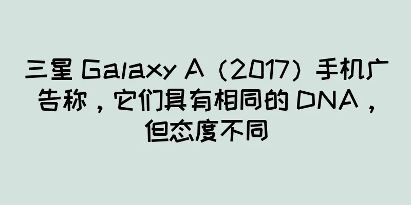 三星 Galaxy A（2017）手机广告称，它们具有相同的 DNA，但态度不同
