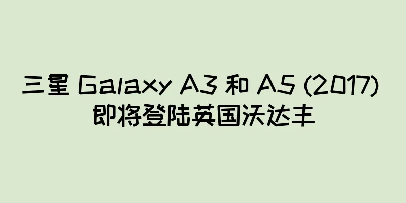 三星 Galaxy A3 和 A5 (2017) 即将登陆英国沃达丰