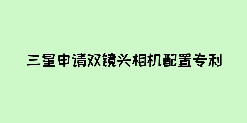 三星申请双镜头相机配置专利