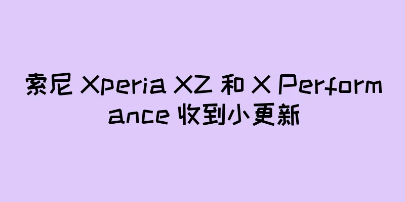 索尼 Xperia XZ 和 X Performance 收到小更新
