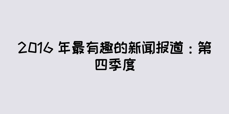 2016 年最有趣的新闻报道：第四季度