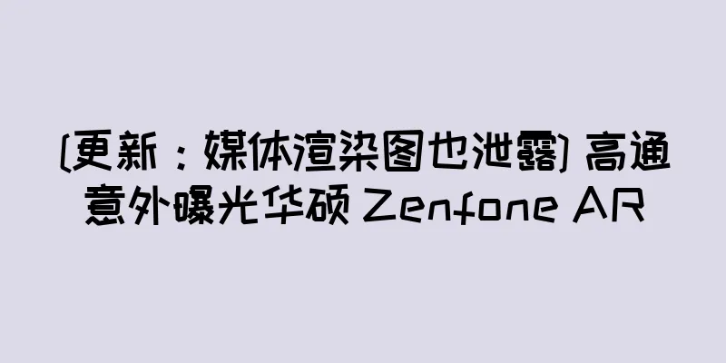 [更新：媒体渲染图也泄露] 高通意外曝光华硕 Zenfone AR