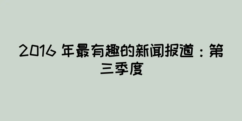 2016 年最有趣的新闻报道：第三季度