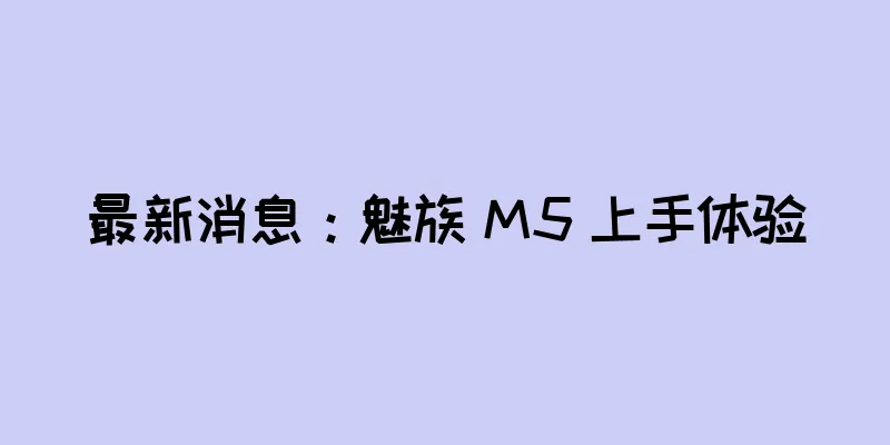 最新消息：魅族 M5 上手体验