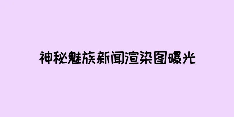 神秘魅族新闻渲染图曝光